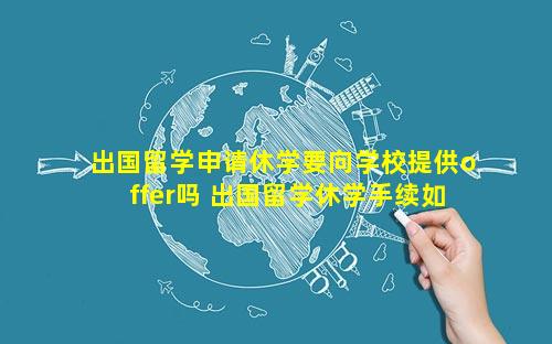 出国留学申请休学要向学校提供offer吗 出国留学休学手续如何办理